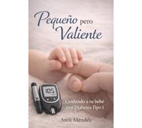Pequeño pero Valiente: Una Guia Llena de Fe para Padres que Navegan la Diabetes Tipo 1 en Bebes con Apoyo Practico y Esperanza