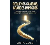 Pequeños Cambios, Grandes Impactos: 50 consejos prácticos para transformar tu vida desde hoy