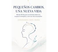 Pequeños Cambios, Una Nueva Vida: Método 90 Días para recuperar la disciplina, mejorar tus hábitos y reconstruirte desde cero