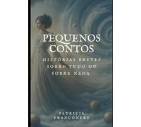 Pequenos Contos: Histórias Breves Sobre Tudo e Sobre Nada