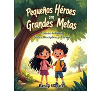 Pequeños Héroes con Grandes Metas - Cuento Infantil Sobre Disciplina y Coraje -: Historias inspiradoras para niños de 8 a 11 años sobre esfuerzo, perseverancia, valores y superación personal