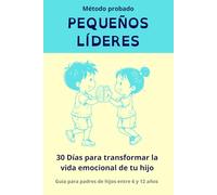 PEQUEÑOS LÍDERES 30 Días Para Transformar la Vida Emocional de Tu Hijo (6-12 Años): El Método Probado Paso a Paso Para Acabar con Rabietas, Ansiedad y Baja Autoestima | Incluye Actividades Diarias
