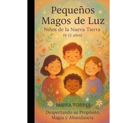 PEQUEÑOS MAGOS DE LUZ Niños de la Nueva Tierra (7-12 años): Despertando su propósito, magia y abundancia (EL CAMINO SAGRADO DEL SER)