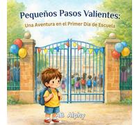 Pequeños Pasos Valientes: Una Aventura en el Primer Día de Escuela: Un cuento tierno para superar el miedo al primer día de escuela y hacer nuevos amigos