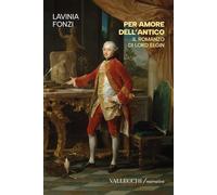 Per amore dell'antico. Il romanzo di Lord Elgin. Ediz. integrale (Narrativa)