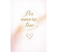 Per amore tuo: Un dono d’amore per esprimere ciò che spesso resta non detto