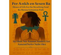 Per Ankh en Sesen Ba: House of Life for the Breathing Soul: A Peristyle Court Initiation Textbook and Manual (Ba Mesnu Temple Peristyle Court Initiation Series)