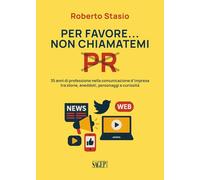Per favore non chiamatemi PR. 35 anni di professione nella comunicazione d'impresa tra storia, aneddoti, personaggi e curiosità (Sagep saggi)