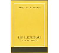 Per i legionari. Guardia di ferro (Il tempo e l'epoca dei fascismi)