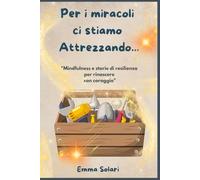 PER I MIRACOLI CI STIAMO ATTREZZANDO...: Mindfulness e storie di resilienza per rinascere con coraggio: piccoli miracoli quotidiani per ritrovare forza e benessere interiore.