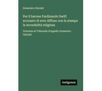 Per il barone Ferdinando Swift accusato di aver diffuso con la stampa la incredulità religiosa: Gravame al Tribunale d'appello Domenico Giuriati