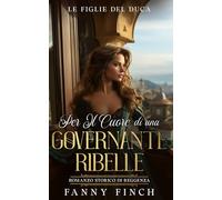 Per il Cuore Di Una Governante Ribelle: Romanzo Storico Di Reggenza (Le Figlie del Duca -Stagione 2-)