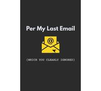 Per My Last Email (Which You Clearly Ignored): Funny Sarcastic Office Notebook for Coworkers - Lined Journal for Meeting Notes 120 Pages - 6x9 Matte Black & Yellow