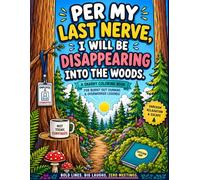Per My Last Nerve, I Will Be Disappearing Into The Woods.: A Snarky Coloring Book For Burnt Out Humans & Overworked Legends