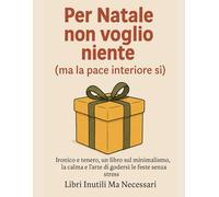 Per Natale non voglio niente (ma la pace interiore sì): Ironico e tenero, un libro sul minimalismo, la calma e l'arte di godersi le feste senza stress
