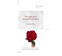 Per ogni rosa, un gambo di spine. Ombre e luci di un cuore che sogna, tra petali e spine, il viaggio dell'anima