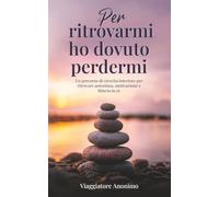Per ritrovarmi ho dovuto perdermi: Un percorso di crescita interiore per ritrovare autostima, motivazione e fiducia in sé