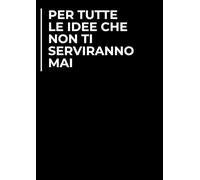 Per tutte le idee che non ti serviranno mai | Quaderno divertente 100 pagine | Idea regalo per collega, amico, capo, familiare | Idea per Natale, Secret Santa, compleanno, laurea