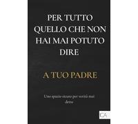 Per tutto quello che non hai mai potuto dire a tuo padre: Libro di auto-aiuto | Crescita personale | Lasciare andare il passato: scrittura emotiva per trasformare ferite, silenzi e parole mai dette