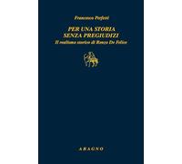 Per una storia senza pregiudizi. Il realismo storico di Renzo De Felice (Biblioteca Aragno)