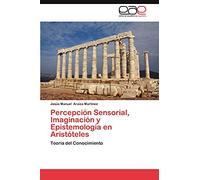 Percepción Sensorial, Imaginación y Epistemología en Aristóteles: Teoría del Conocimiento
