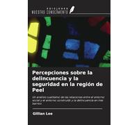 Percepciones sobre la delincuencia y la seguridad en la región de Peel: Un análisis cualitativo de las relaciones entre el entorno social y el entorno construido y la delincuencia en tres barrios