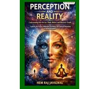 PERCEPTION AND REALITY: UNDERSTANDING HOW WE SEE, THINK, BELIEVE, AND DISCOVER TRUTH