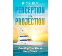 Perception is Projection: Creating Your World from Within