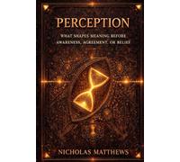 PERCEPTION: THE GATES OF POSSIBILITY How Perception, Meaning, Attention, and Permission Decide What Can Happen: 2 (Influence)