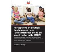 Perceptions et soutien des hommes dans l'utilisation des soins de santé maternelle (MHC): Étude exploratoire de l'influence des hommes sur ... Le cas du district de Sheema en Ouganda