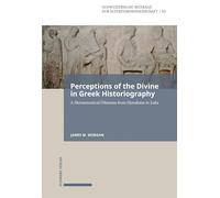 Perceptions of the Divine in Greek Historiography: A Hermeneutical Dilemma from Herodotus to Luke: Bd. 65 65