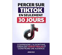 Percer sur TikTok en 30 Jours: Comprendre l’Algorithme, Créer des Vidéos Virales et Construire une Audience Engagée | Devenir TikTokeur ou TikTokeuse | TikTok Money