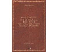 Perceval le Gallois ou le Conte du Graal. Tome 6,Partie 2 / publié d'après les manuscrits originaux, par Ch. Potvin...