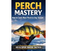 Perch Mastery: How to Catch More Perch in Any Season (Ice & Open Water Tactics)