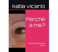 Perché a me?: Autobiografia di Katia Vicario (La mia vita)