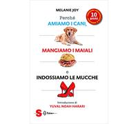 Perché amiamo i cani, mangiamo i maiali e indossiamo le mucche. Ediz. ampliata