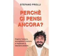 Perché ci pensi ancora?: Capire l’amore, accogliere il dolore e imparare a lasciare andare.