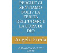 PERCHE’ CI SENTIAMO SOLI ? LA FERITA DELL’UOMO E LA CURA DI DIO: IO SONO CON VOI TUTTI I GIORNI (IL LIBRO DEL PERCHE')