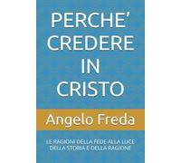 PERCHE’ CREDERE IN CRISTO: LE RAGIONI DELLA FEDE ALLA LUCE DELLA STORIA E DELLA RAGIONE (IL LIBRO DEL PERCHE')