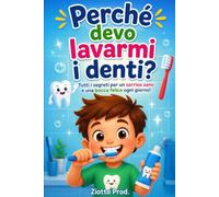 PERCHÈ DEVO LAVARMI I DENTI?: Tutti i segreti per un sorriso sano e una bocca felice ogni giorno