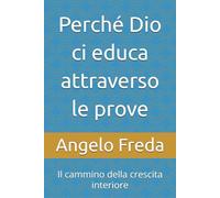 Perché Dio ci educa attraverso le prove: Il cammino della crescita interiore (IL LIBRO DEL PERCHE')