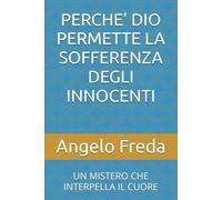 PERCHE’ DIO PERMETTE LA SOFFERENZA DEGLI INNOCENTI: UN MISTERO CHE INTERPELLA IL CUORE: 20 (IL LIBRO DEL PERCHE')