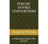 PERCHE’ DOVREI CONVERTIRMI: LA BELLEZZA DELLA VITA NUOVA (IL LIBRO DEL PERCHE')