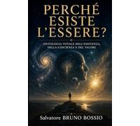 PERCHÉ ESISTE L'ESSERE?: ONTOLOGIA TOTALE DELL'ESISTENZA, DELLA COSCIENZA E DEL VALORE
