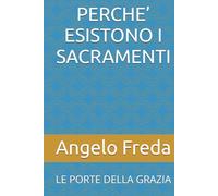 PERCHE’ ESISTONO I SACRAMENTI: LE PORTE DELLA GRAZIA (IL LIBRO DEL PERCHE')