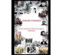 PERCHE' FUMIAMO: Storia, scienza e cultura di un gesto millenario