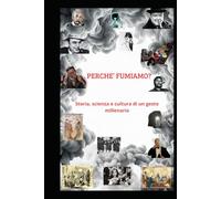 PERCHE' FUMIAMO: Storia, scienza e cultura di un gesto millenario