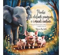 Perché gli elefanti piangono e i maiali cantano: Come gli animali amano, soffrono e cantano... proprio come te! (E ciò che ci insegnano sull'intelligenza del cuore)