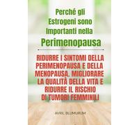 Perché gli Estrogeni sono Importanti nella Perimenopausa e Oltre: Ridurre i sintomi della perimenopausa e della menopausa. Migliorare la qualità della vita e ridurre il rischio di tumori femminili