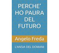 PERCHE’ HO PAURA DEL FUTURO: L’ANSIA DEL DOMANI (IL LIBRO DEL PERCHE')
